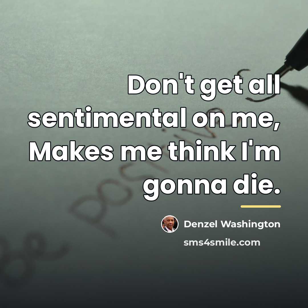 “Don't get all sentimental on me, Makes me think I'm…” quote by Denzel Washington