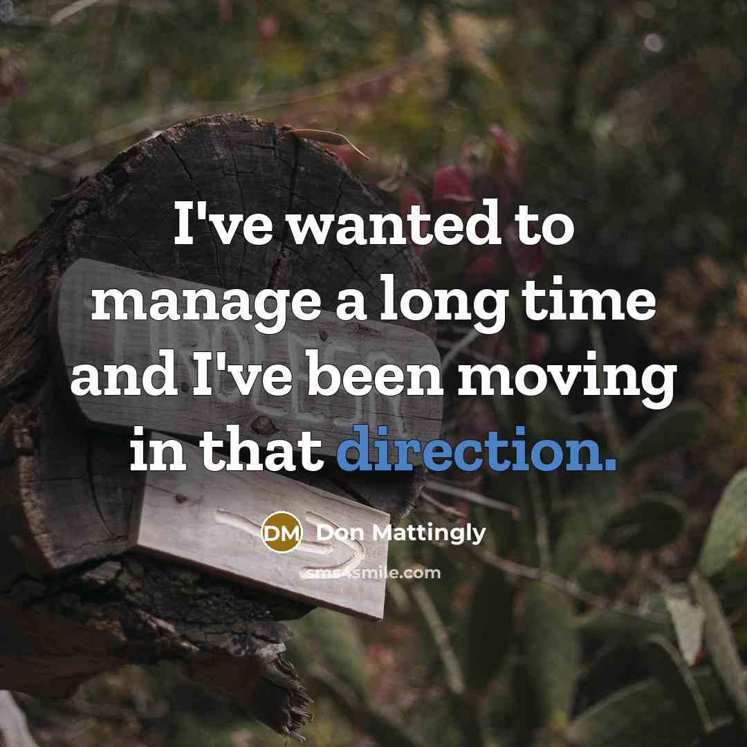 “I've wanted to manage a long time and I've been moving in that direction.” quote by Don Mattingly