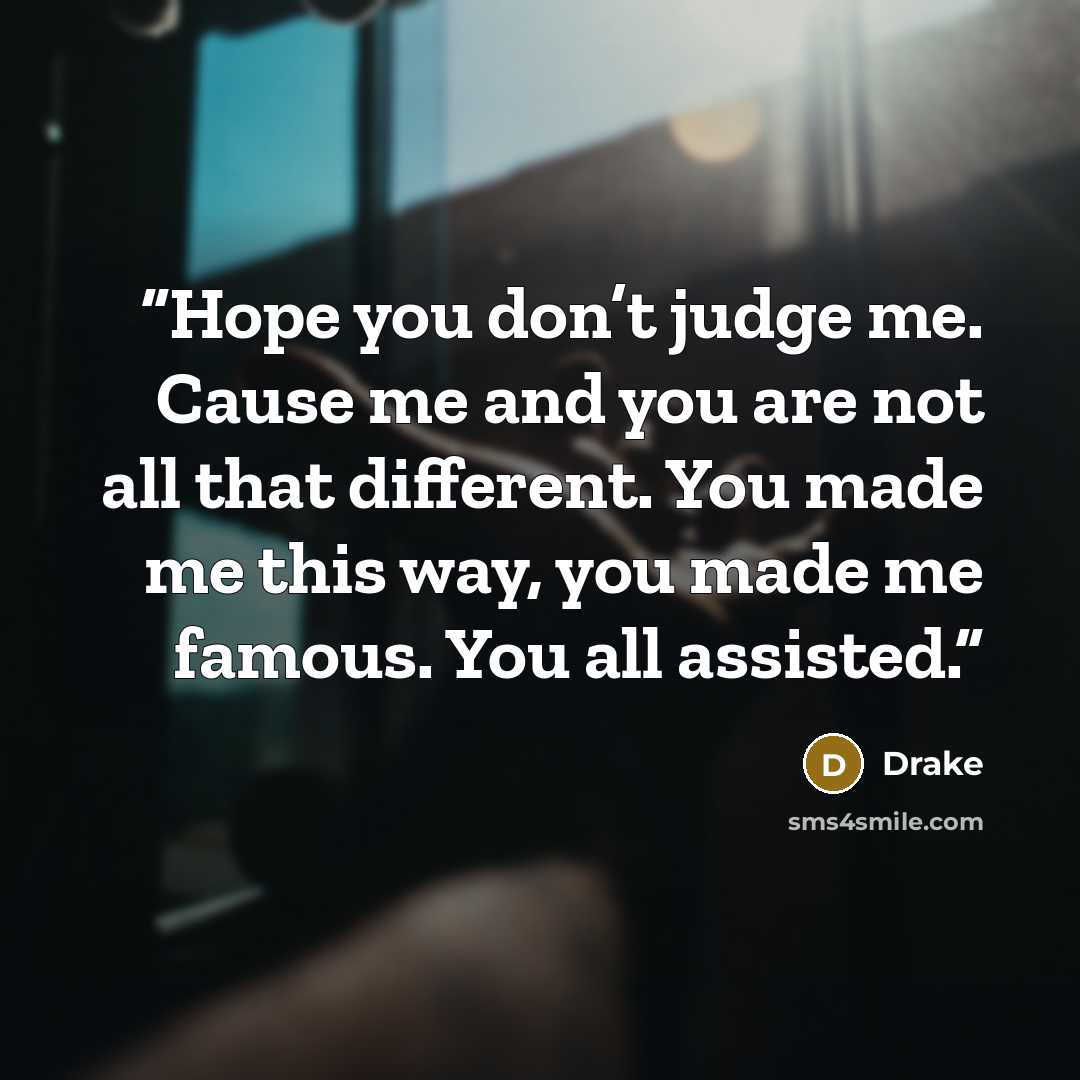“Hope you don’t judge me. Cause me and you are not all that different. You made me this way, you made me famous. You all assisted.” quote by Drake