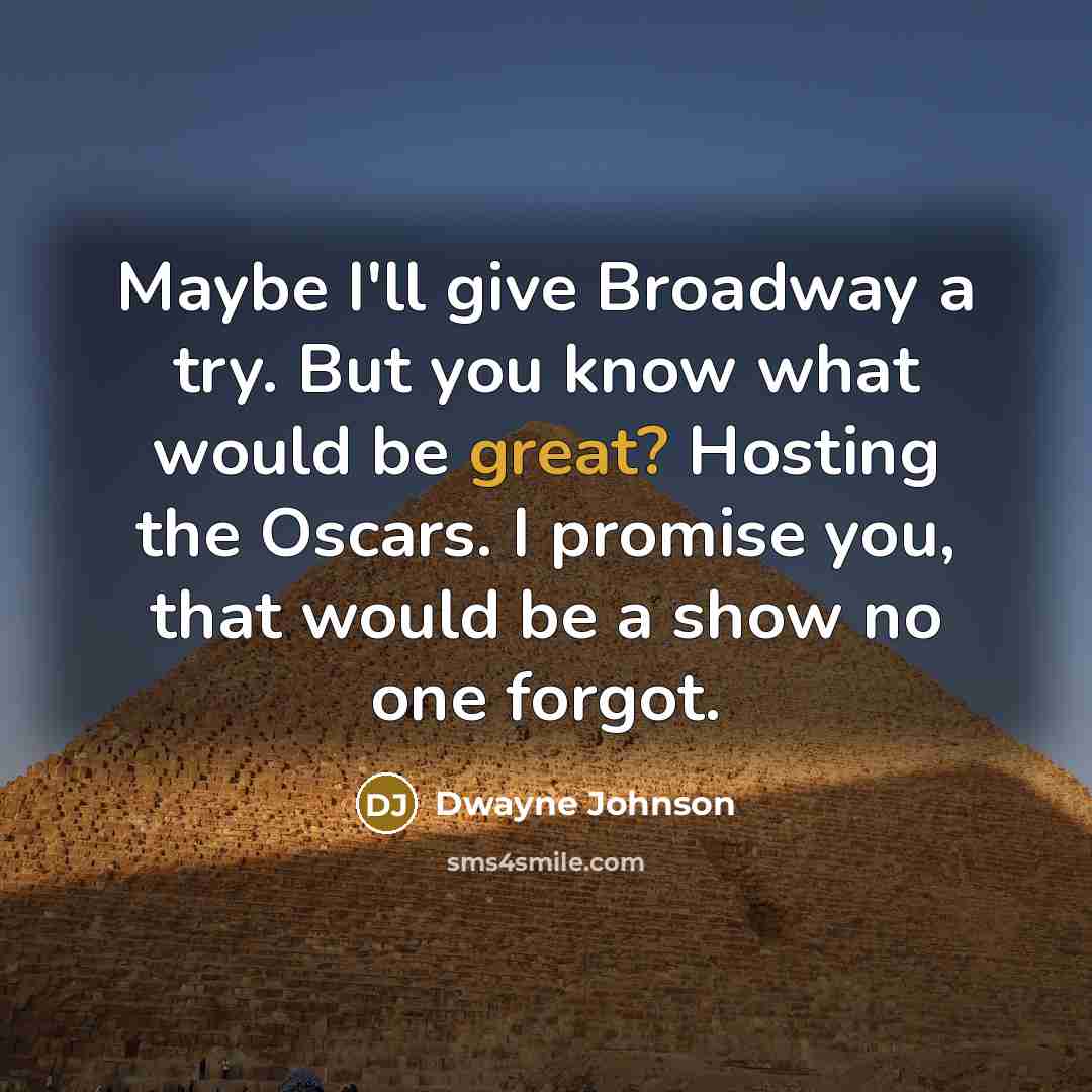 “Maybe I'll give Broadway a try. But you know what…” quote by Dwayne Johnson