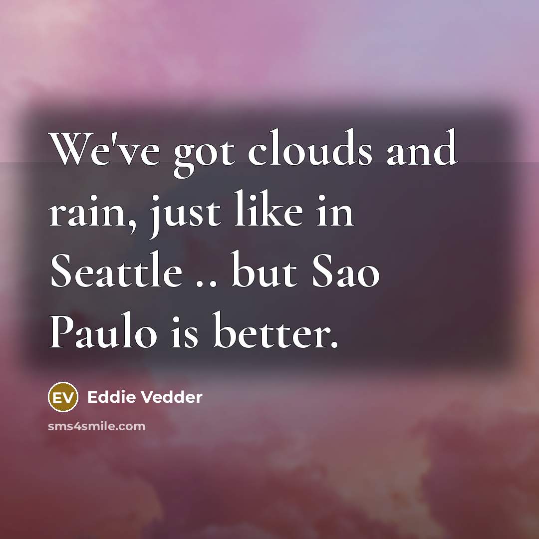 “We've got clouds and rain, just like in Seattle ..…” quote by Eddie Vedder