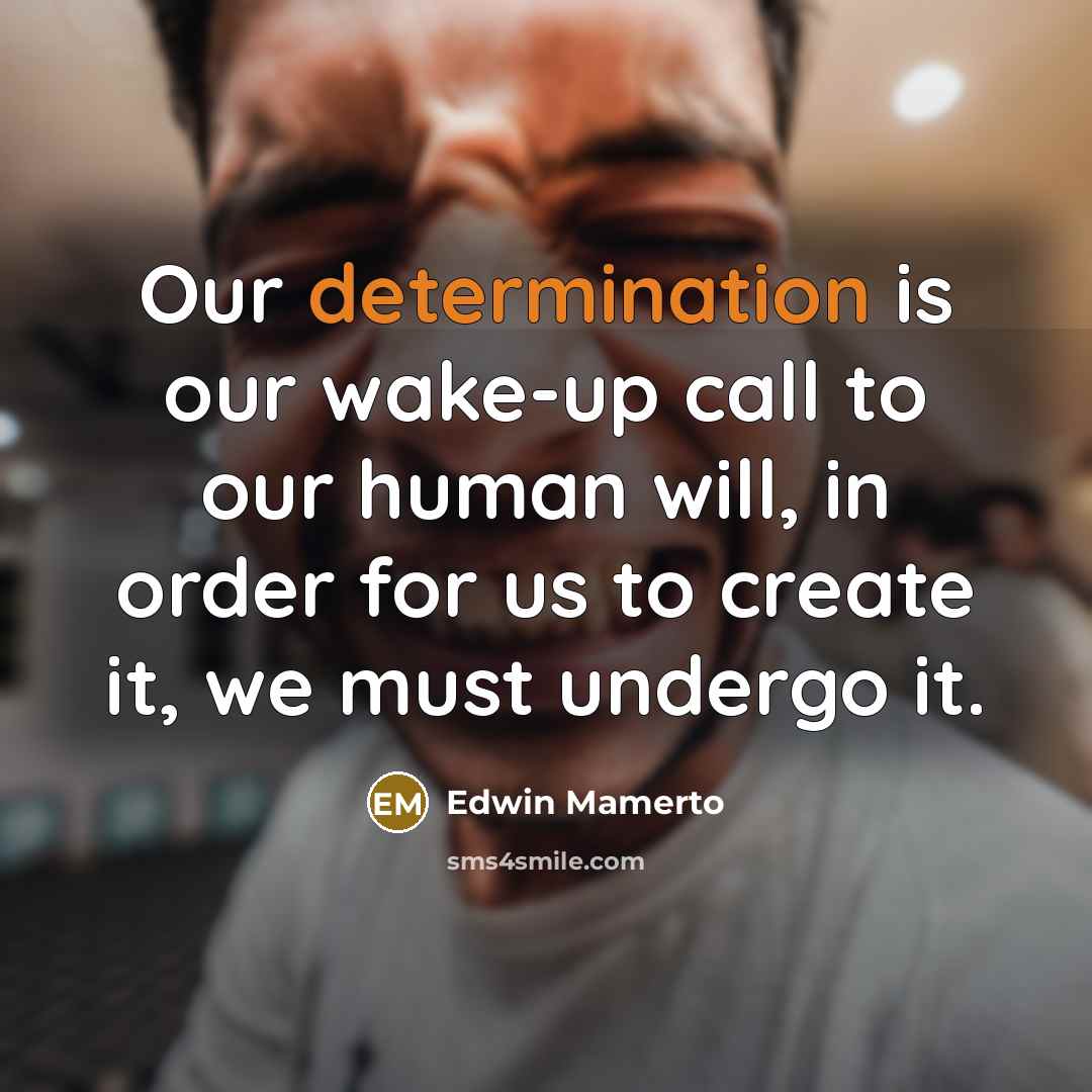 “Our determination is our wake-up call to our human will,…” quote by Edwin Mamerto