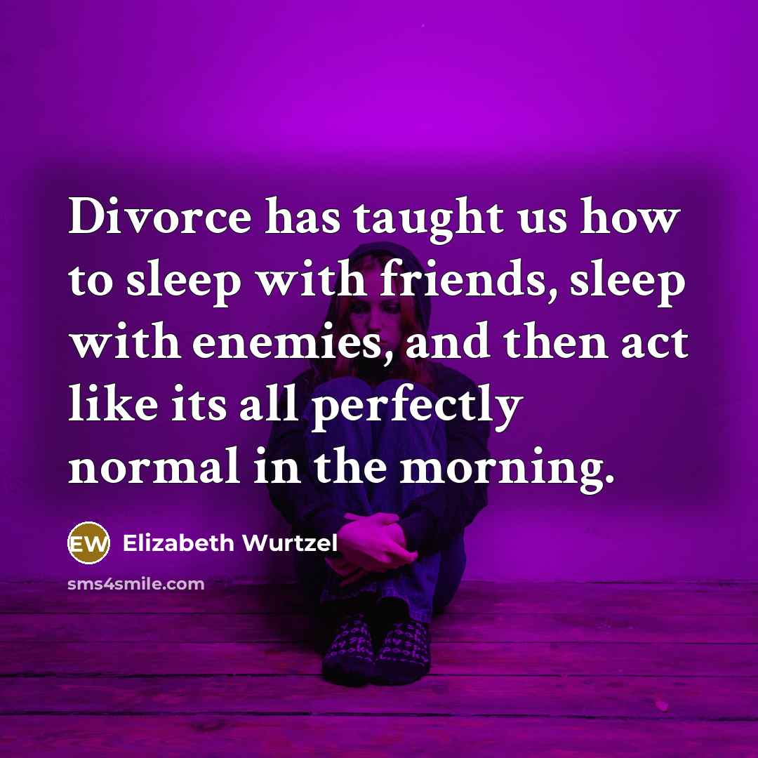 “Divorce has taught us how to sleep with friends, sleep…” quote by Elizabeth Wurtzel