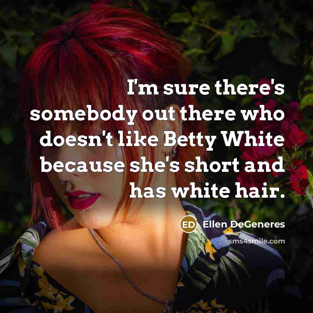 “I'm sure there's somebody out there who doesn't like Betty…” quote by Ellen DeGeneres