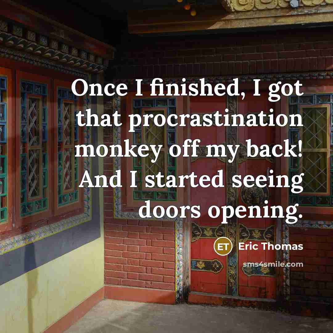 “Once I finished, I got that procrastination monkey off my back! And I started seeing doors opening.” quote by Eric Thomas