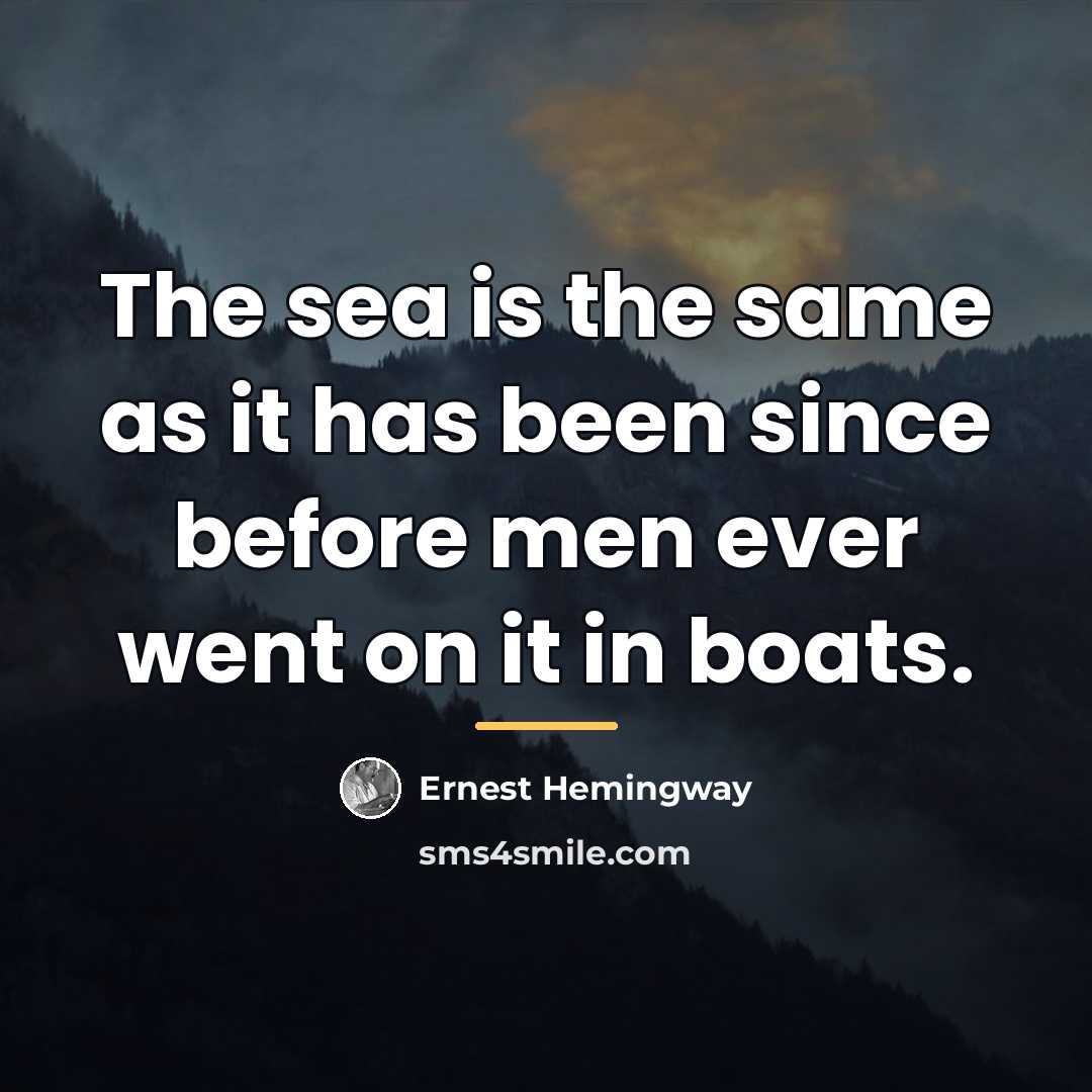 “The sea is the same as it has been since…” quote by Ernest Hemingway