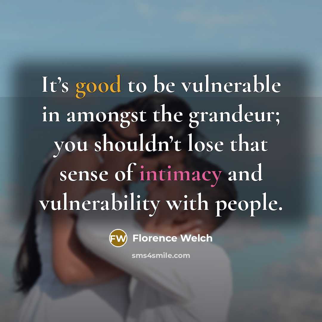 “It’s good to be vulnerable in amongst the grandeur; you…” quote by Florence Welch