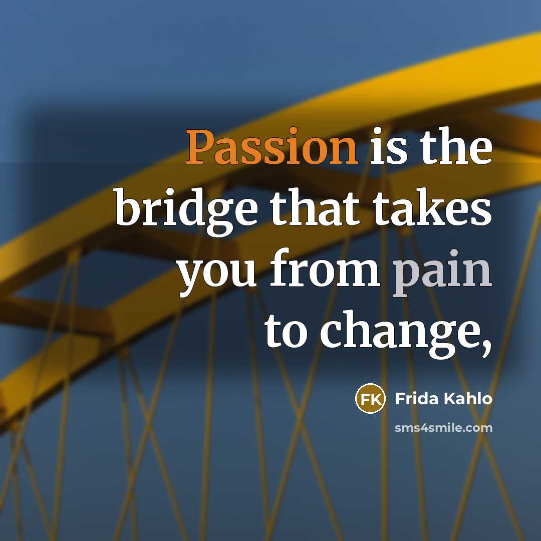 “Passion is the bridge that takes you from pain to change,” quote by Frida Kahlo