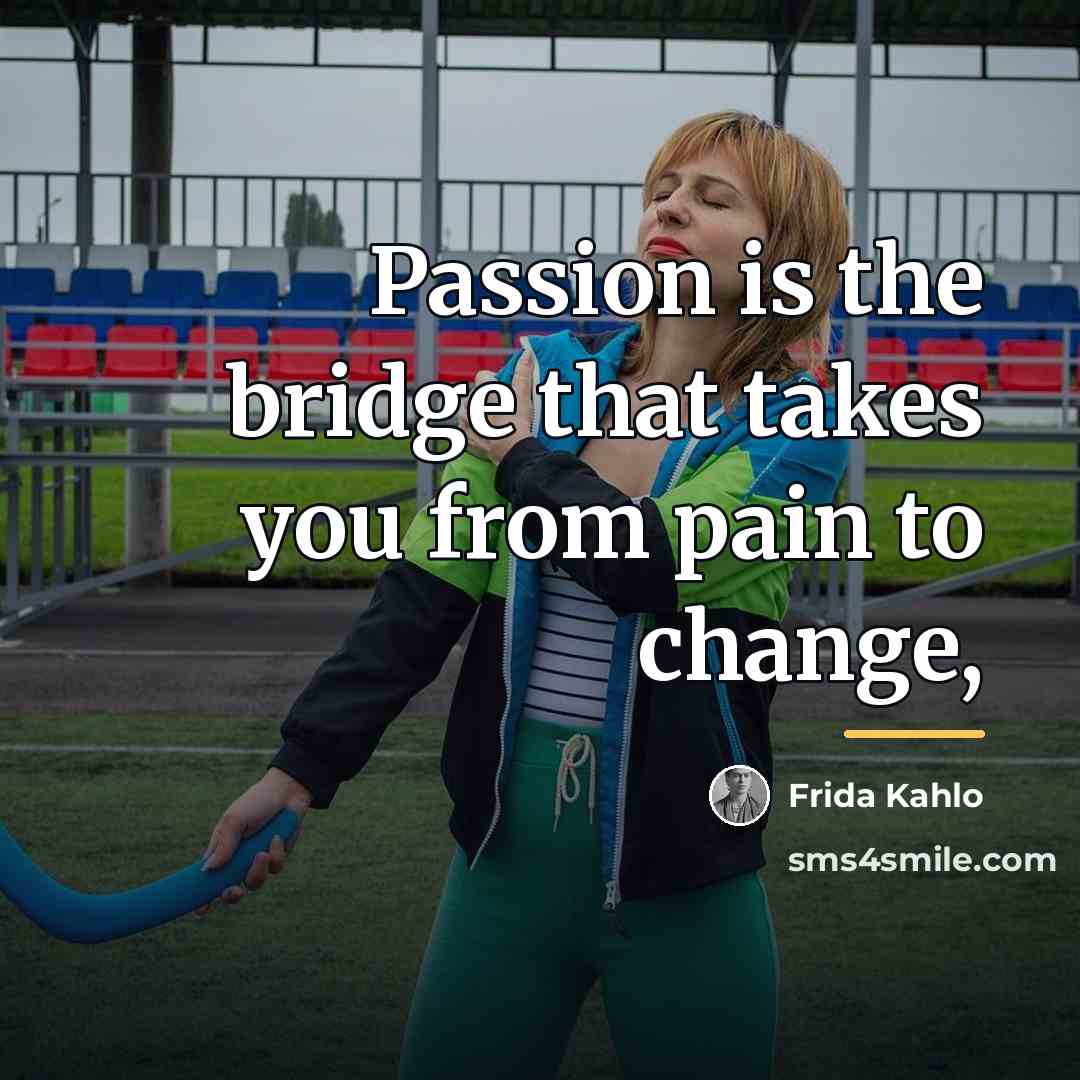 “Passion is the bridge that takes you from pain to…” quote by Frida Kahlo