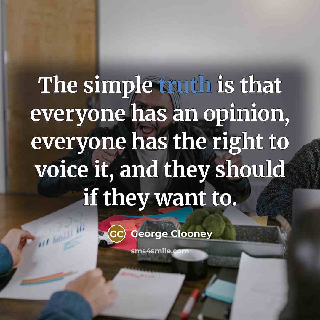 “The simple truth is that everyone has an opinion, everyone…” quote by George Clooney