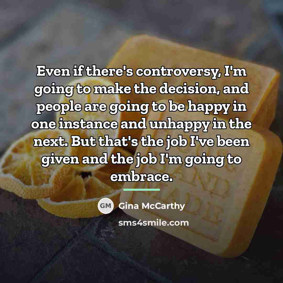 “Even if there's controversy, I'm going to make the decision,…” quote by Gina McCarthy