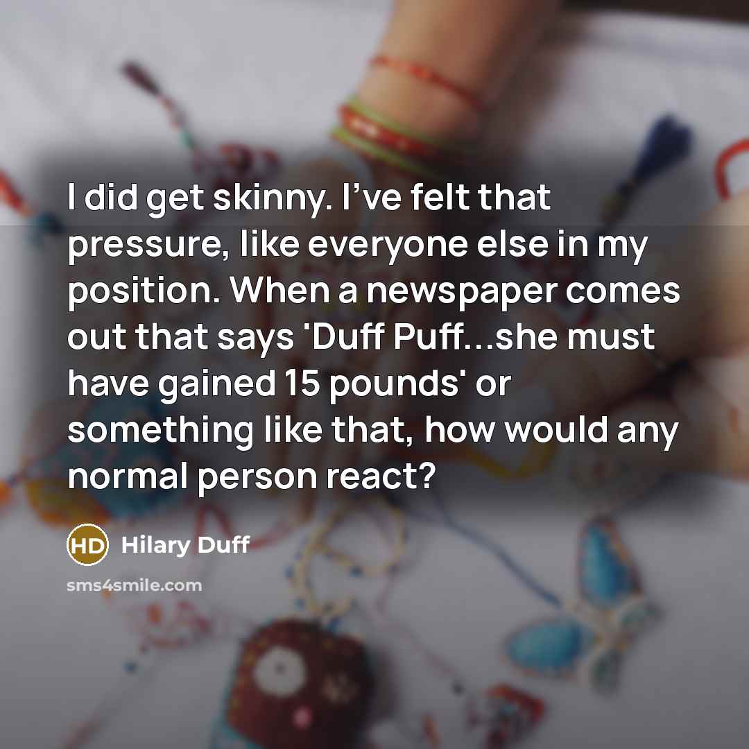 “I did get skinny. I've felt that pressure, like everyone…” quote by Hilary Duff