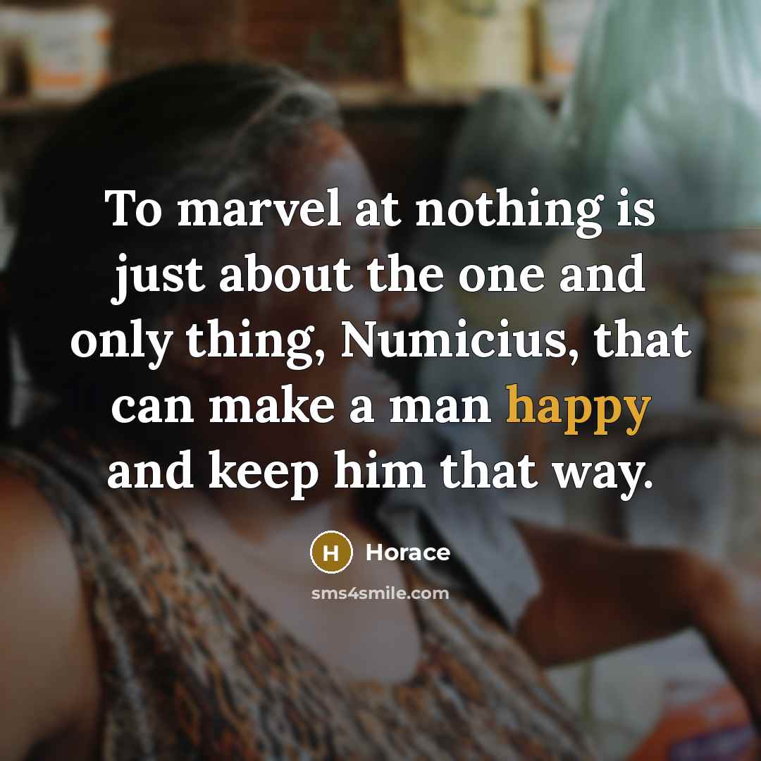 “To marvel at nothing is just about the one and…” quote by Horace