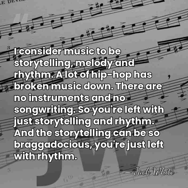 I consider music to be storytelling, melody and rhythm. A lot of&hellip; - Jack White