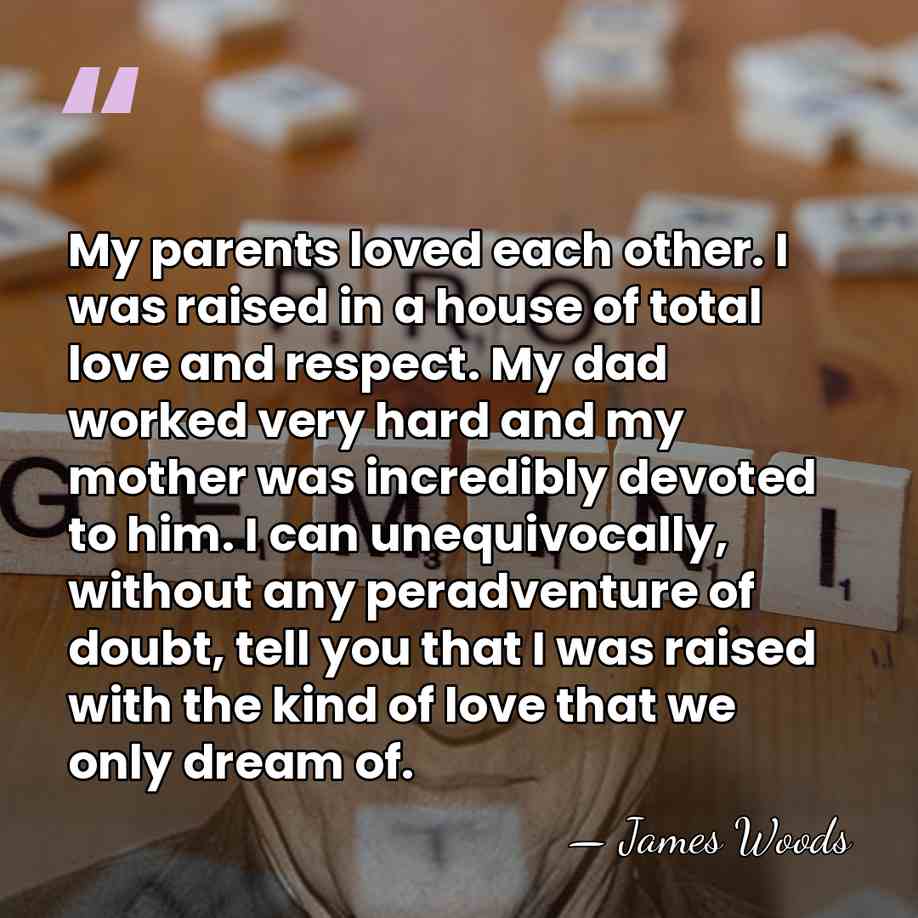 My parents loved each other. I was raised in a house of&hellip; - James Woods