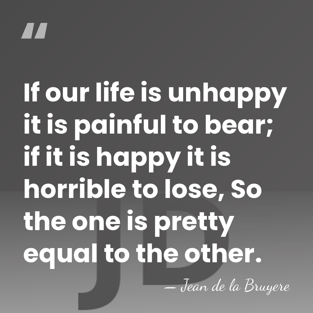If our life is unhappy it is painful to bear; if it&hellip; - Jean de la Bruyere