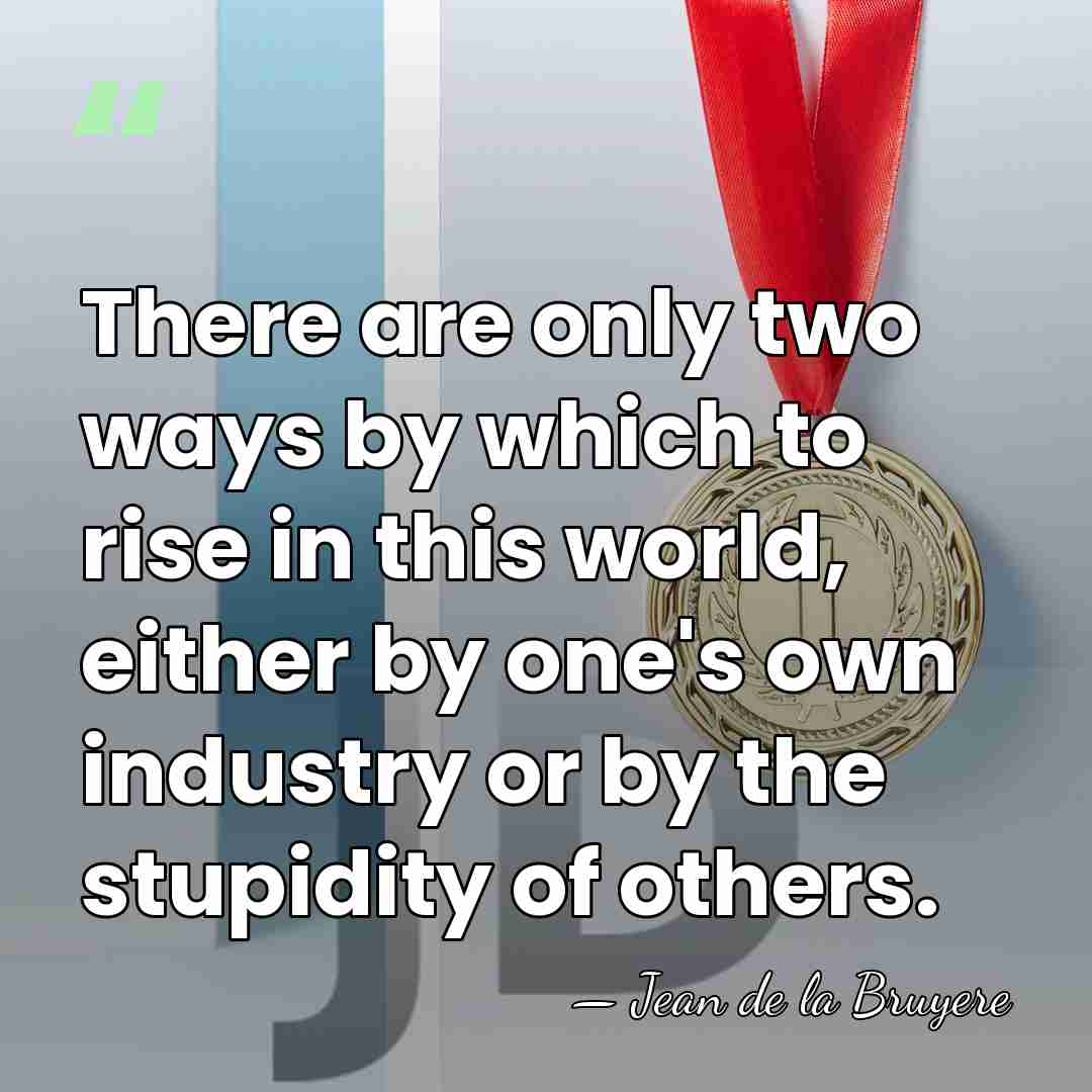 There are only two ways by which to rise in this world,&hellip; - Jean de la Bruyere