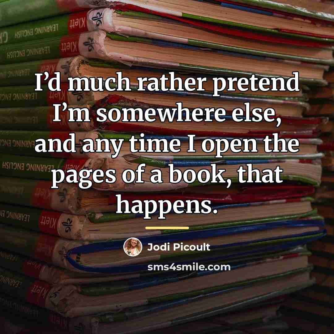 “I’d much rather pretend I’m somewhere else, and any time…” quote by Jodi Picoult