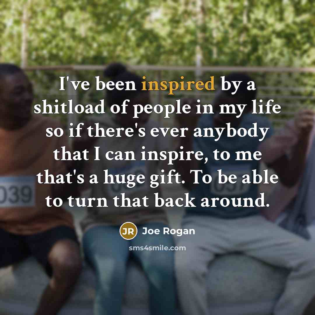 “I've been inspired by a shitload of people in my…” quote by Joe Rogan