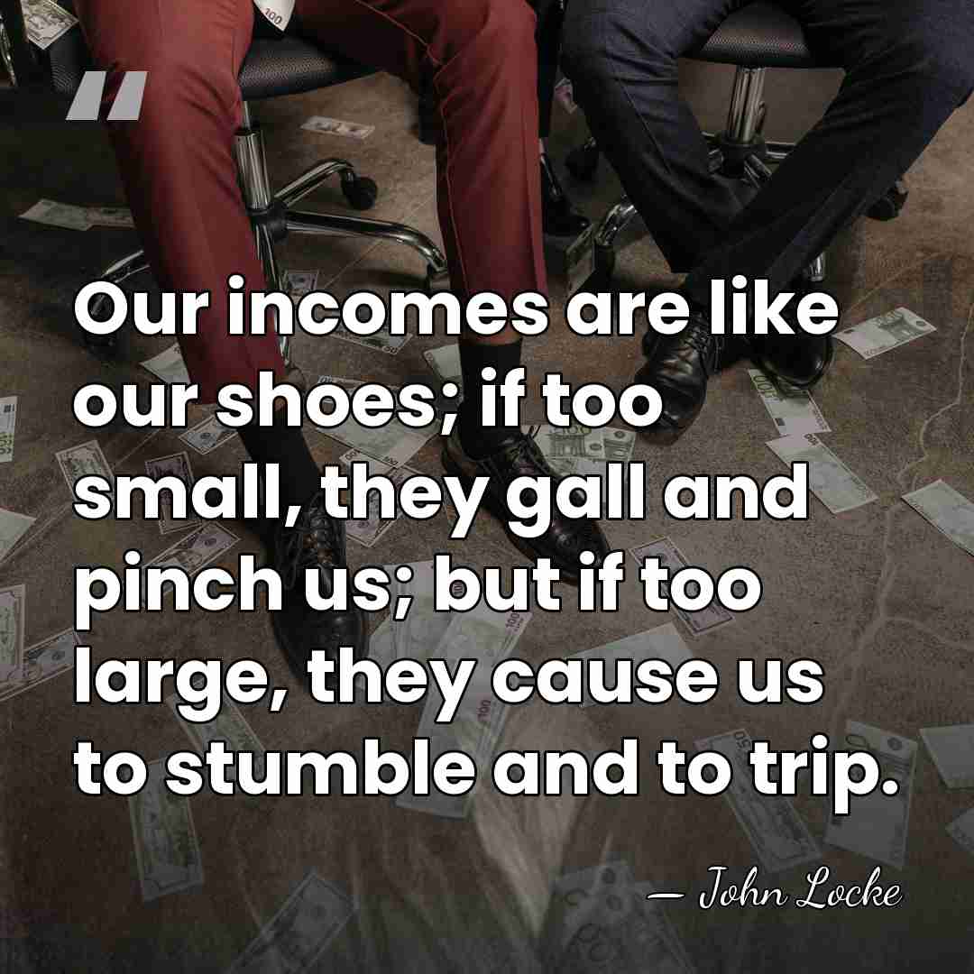 Our incomes are like our shoes; if too small, they gall and&hellip; - John Locke