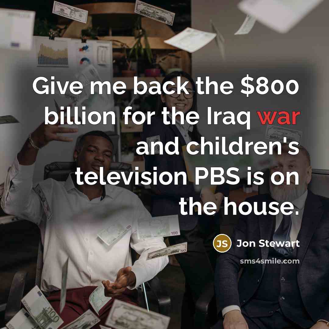 “Give me back the $800 billion for the Iraq war…” quote by Jon Stewart