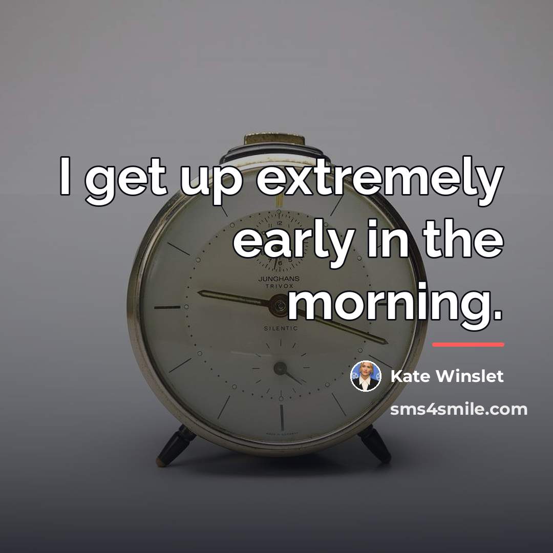 “I get up extremely early in the morning.…” quote by Kate Winslet