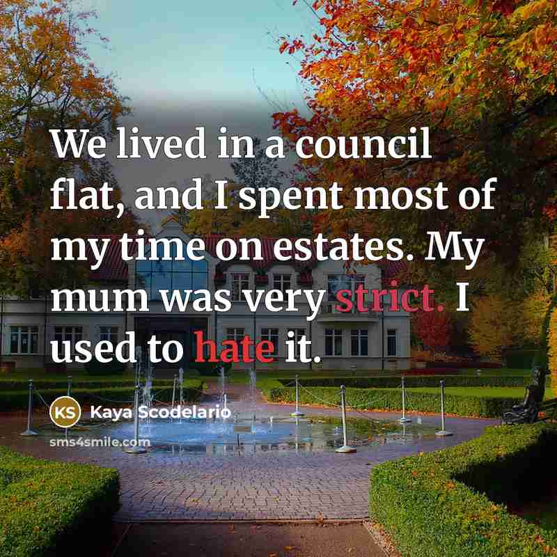 “We lived in a council flat, and I spent most of my time on estates. My mum was very strict. I used to hate it.” quote by Kaya Scodelario