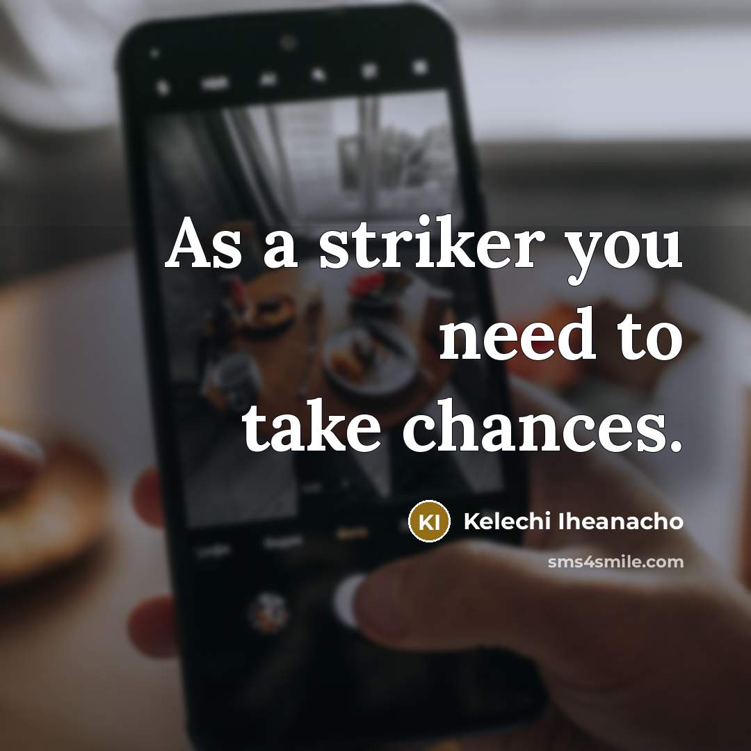 “As a striker you need to take chances.…” quote by Kelechi Iheanacho