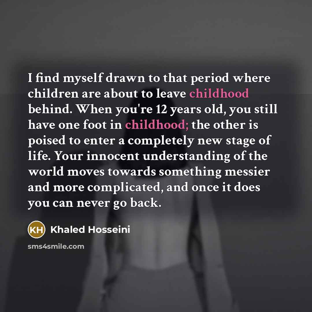 “I find myself drawn to that period where children are…” quote by Khaled Hosseini
