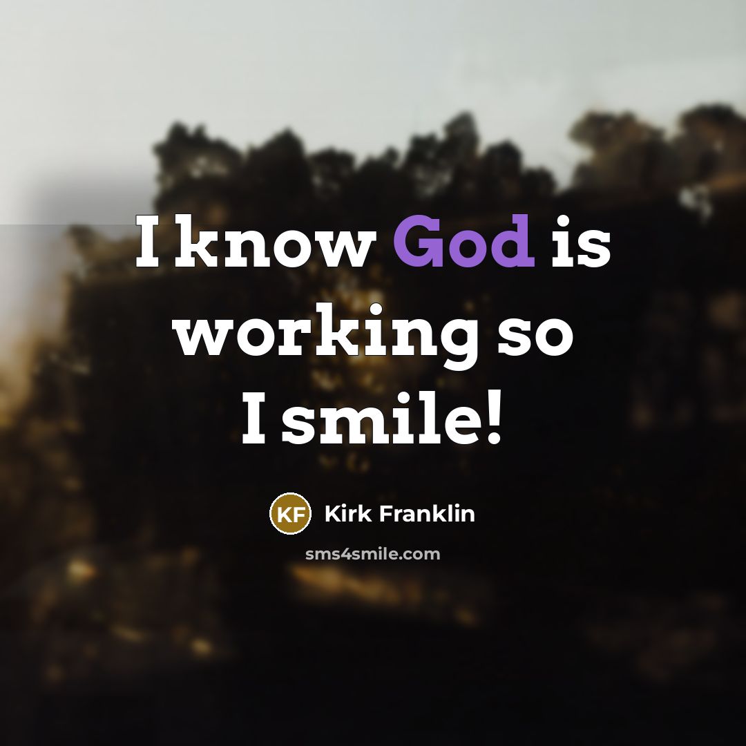 “I know God is working so I smile!…” quote by Kirk Franklin