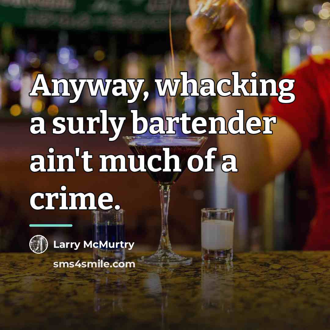 “Anyway, whacking a surly bartender ain't much of a crime.…” quote by Larry McMurtry
