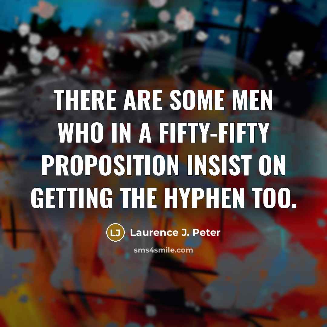 “There are some men who in a fifty-fifty proposition insist…” quote by Laurence J. Peter