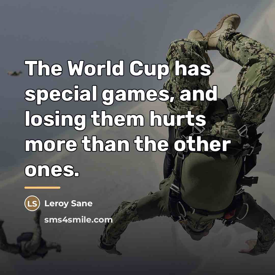 “The World Cup has special games, and losing them hurts…” quote by Leroy Sane