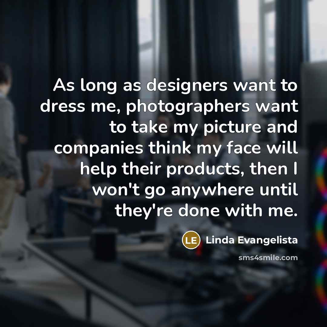 “As long as designers want to dress me, photographers want…” quote by Linda Evangelista