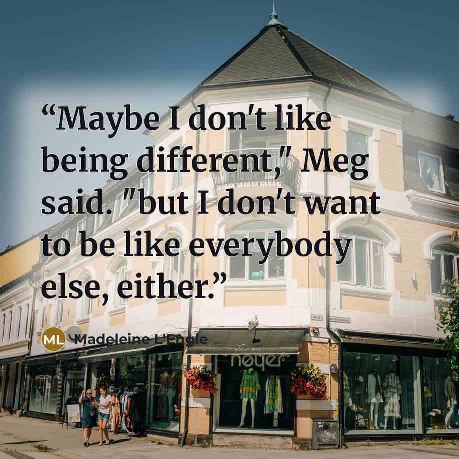 “Maybe I don't like being different," Meg said. "but I don't want to be like everybody else, either.” quote by Madeleine L'Engle