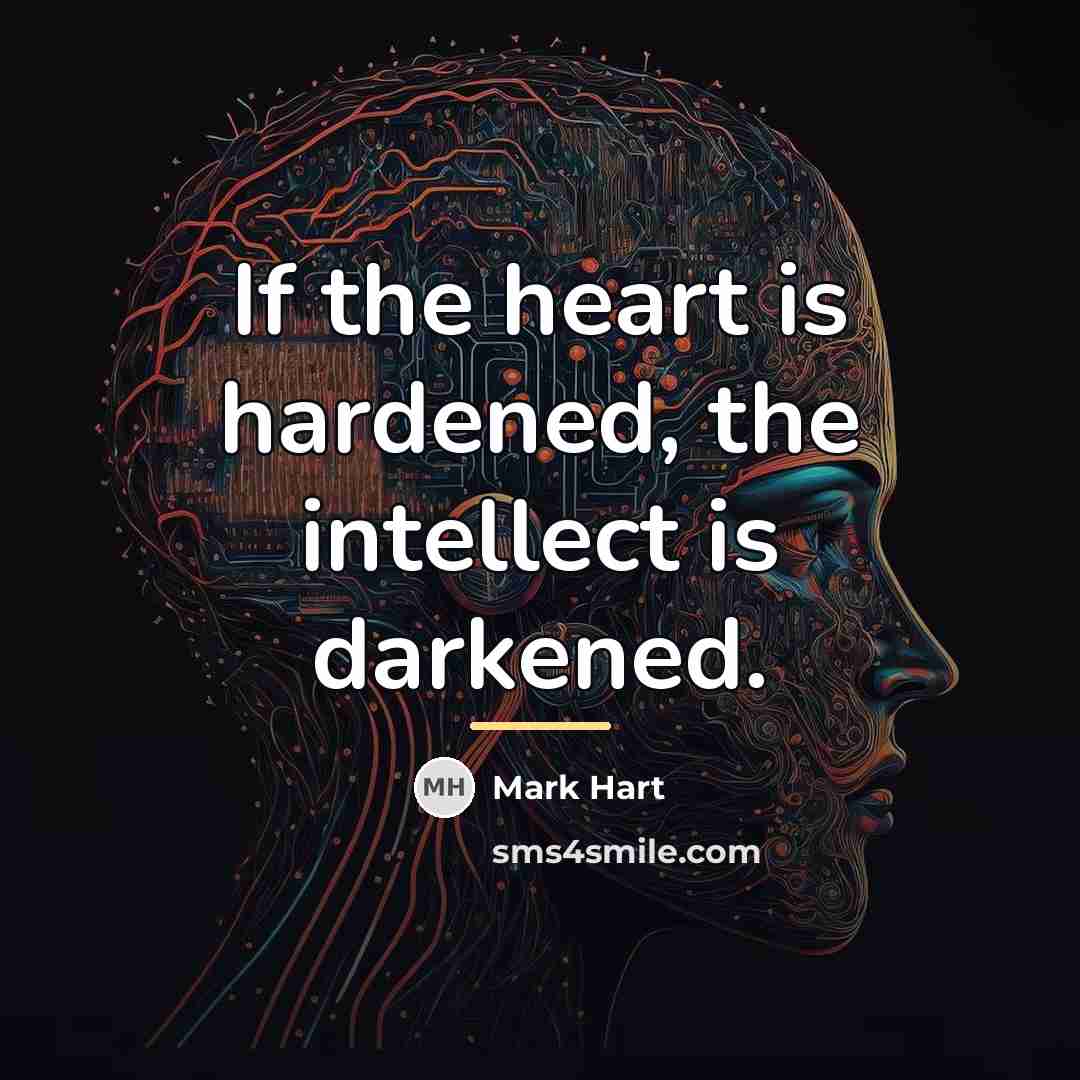 “If the heart is hardened, the intellect is darkened.…” quote by Mark Hart