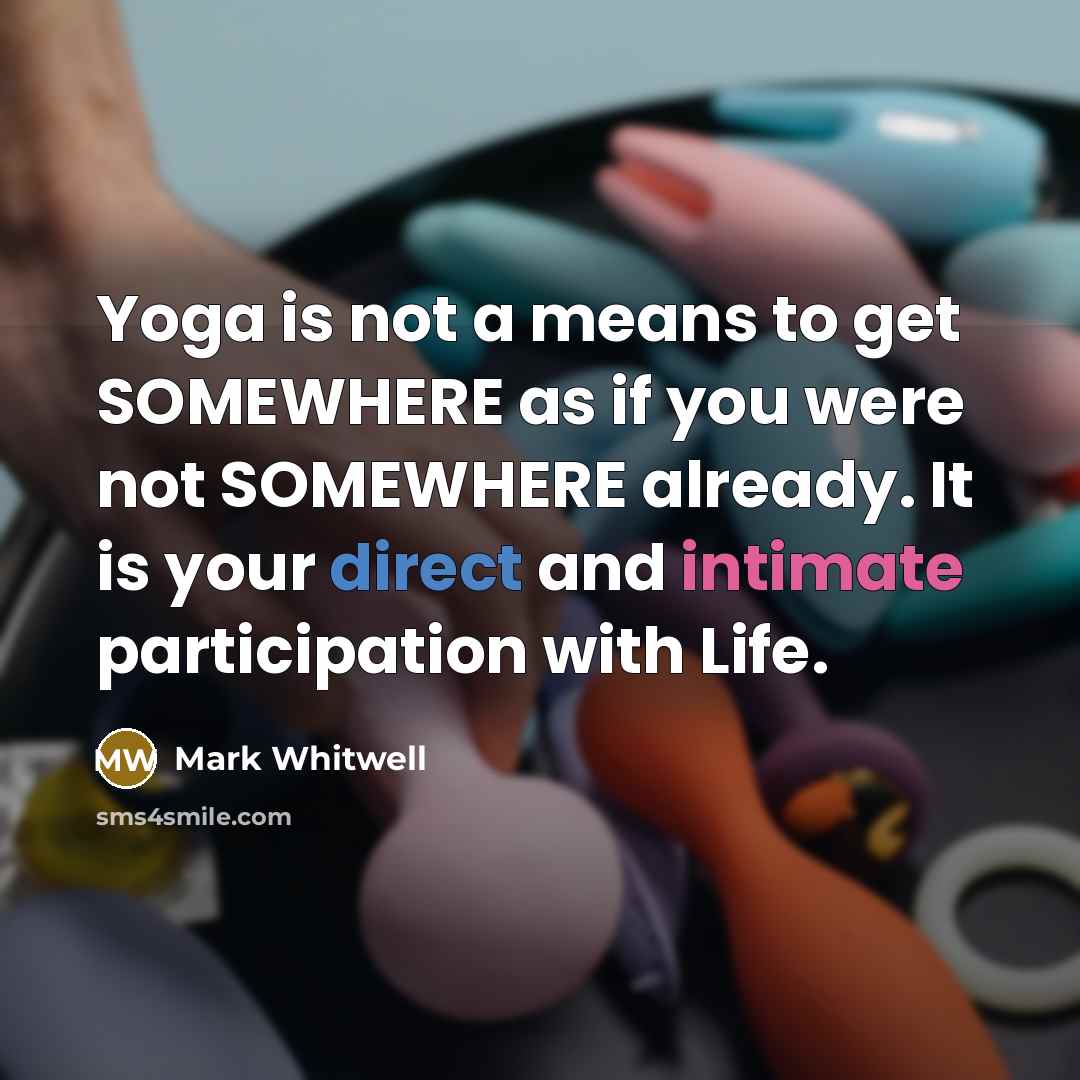 “Yoga is not a means to get SOMEWHERE as if…” quote by Mark Whitwell