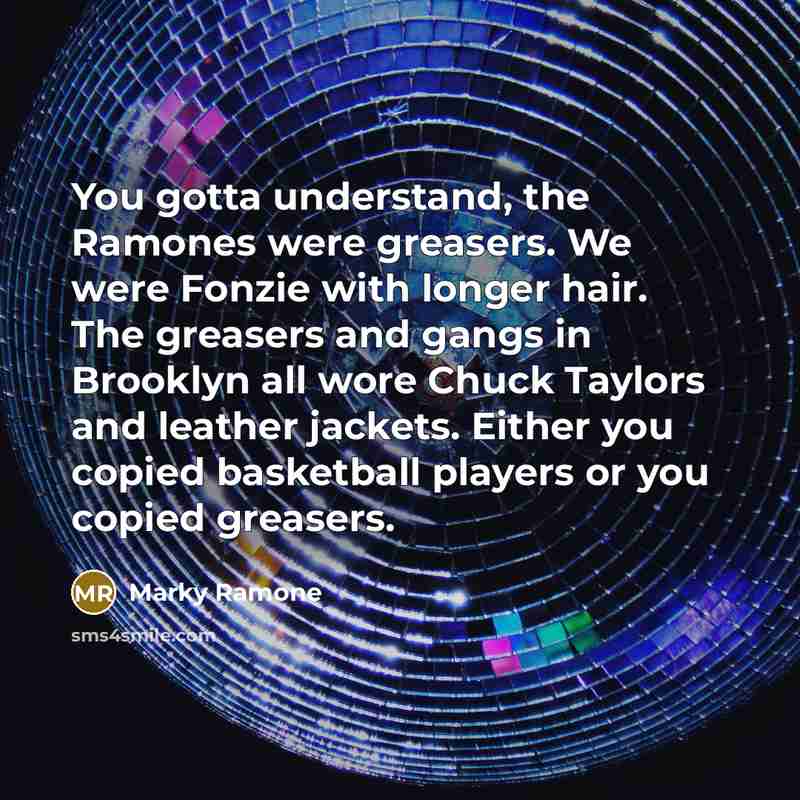 “You gotta understand, the Ramones were greasers. We were Fonzie…” quote by Marky Ramone