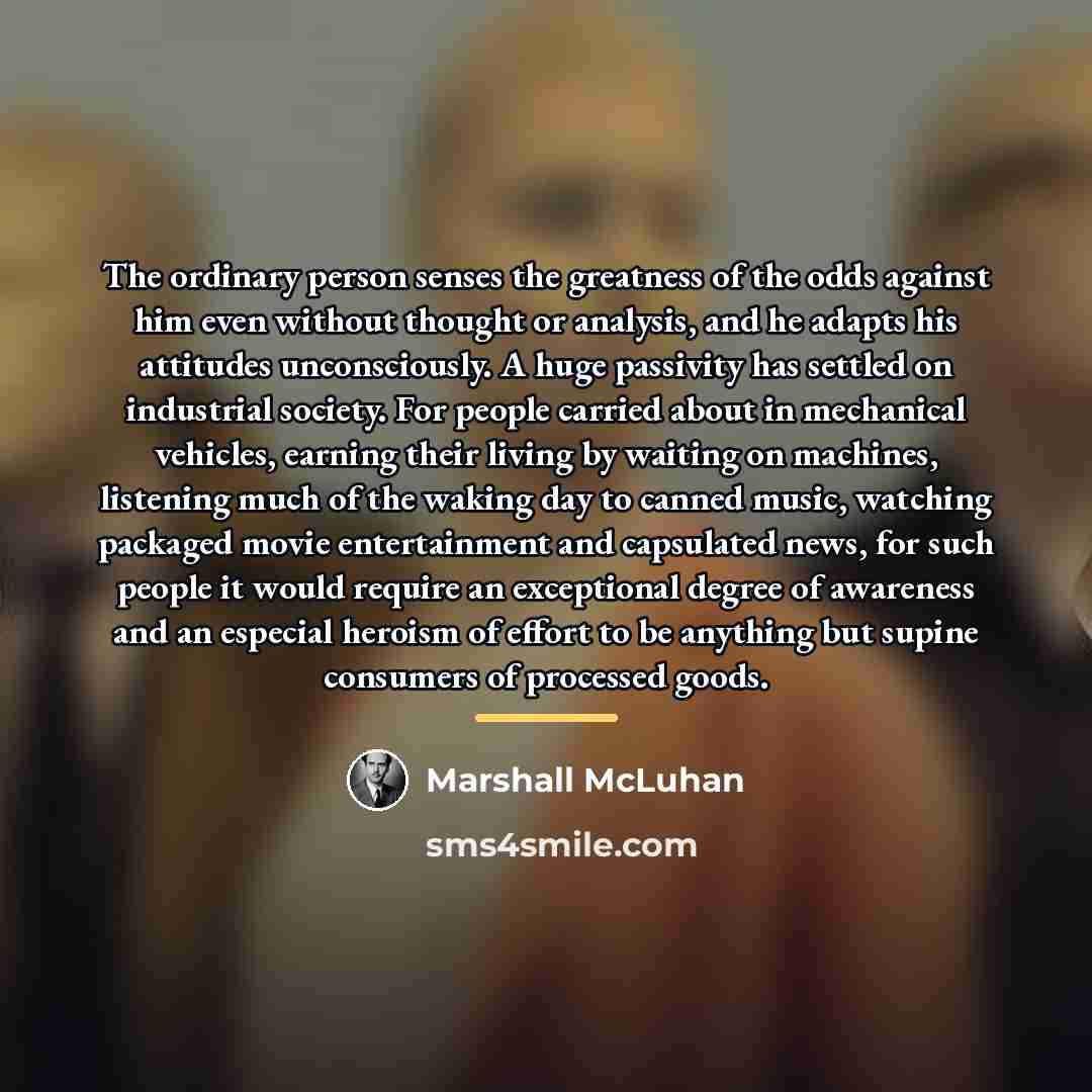 “The ordinary person senses the greatness of the odds against…” quote by Marshall McLuhan