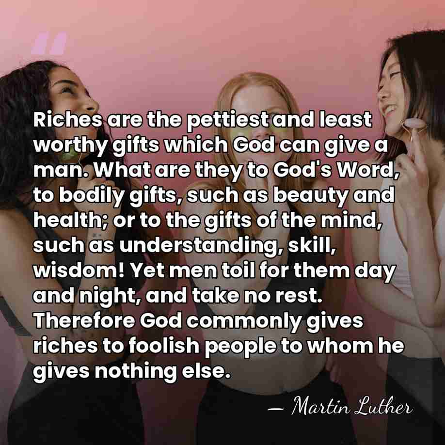 Riches are the pettiest and least worthy gifts which God can give&hellip; - Martin Luther