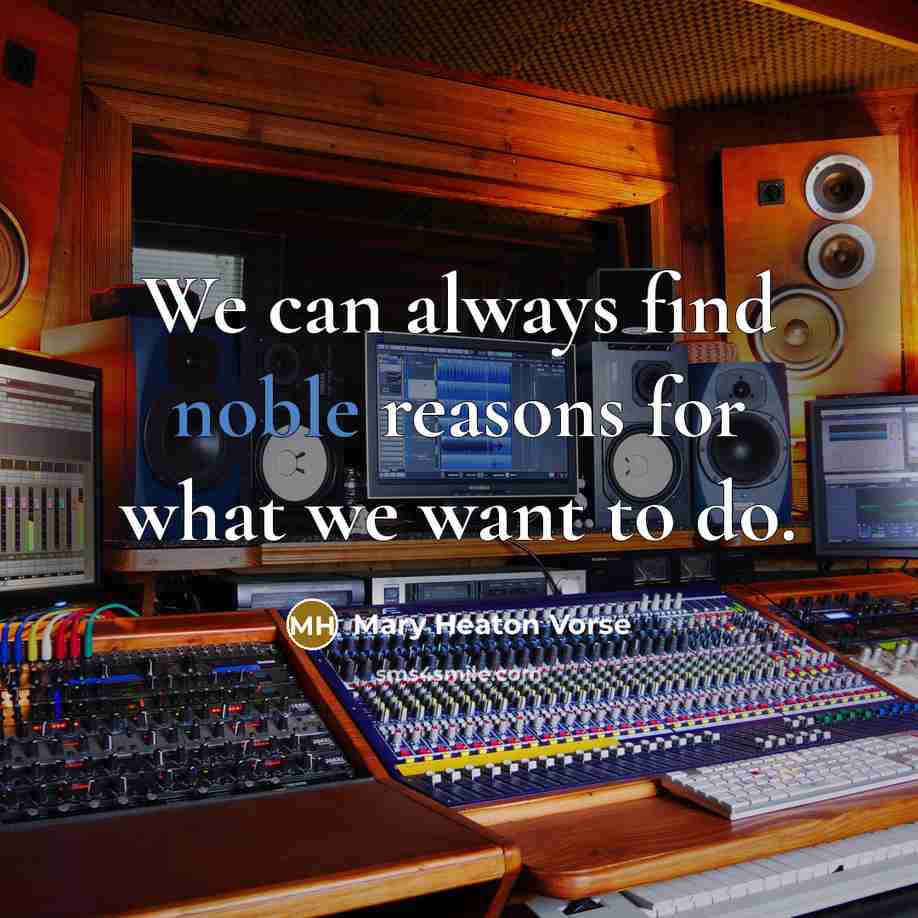 “We can always find noble reasons for what we want…” quote by Mary Heaton Vorse