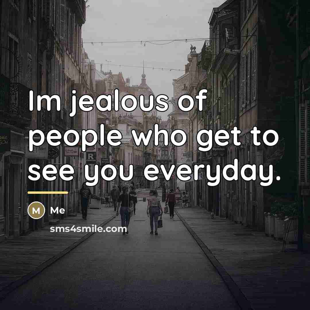 “Im jealous of people who get to see you everyday.…” quote by Me
