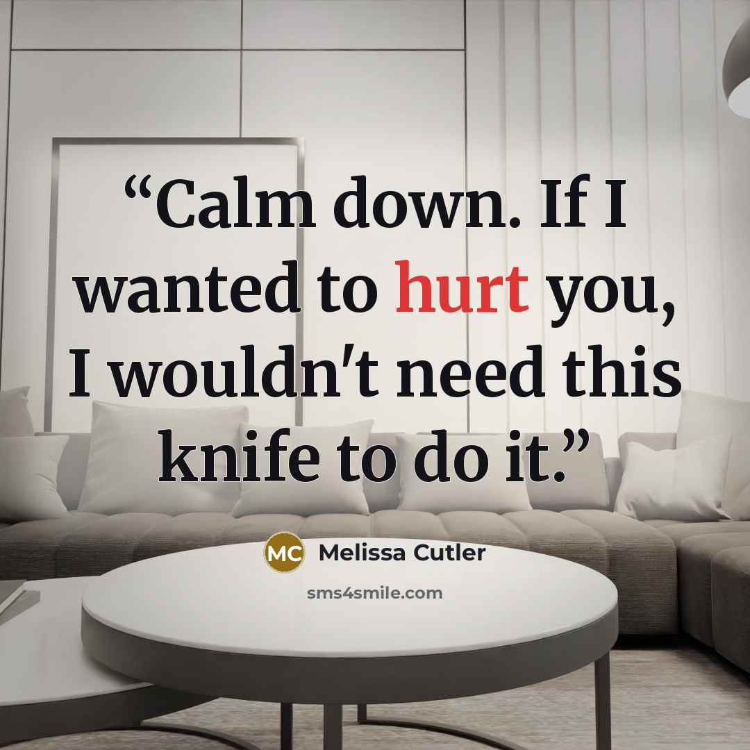 “Calm down. If I wanted to hurt you, I wouldn't need this knife to do it.” quote by Melissa Cutler