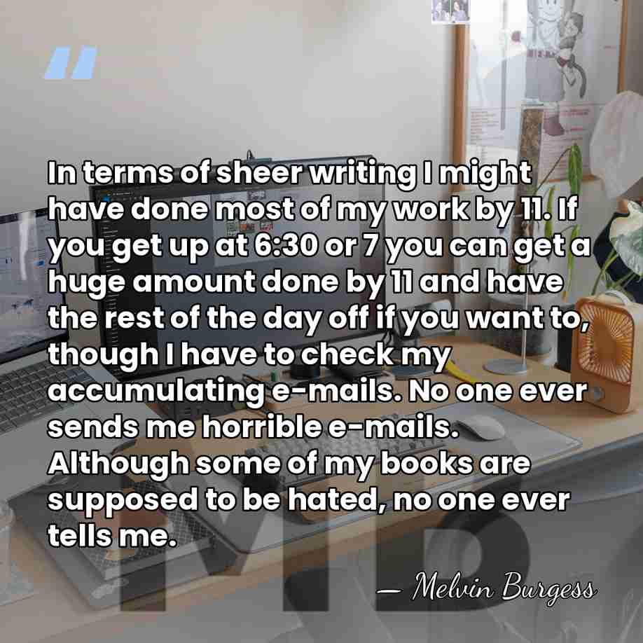 In terms of sheer writing I might have done most of my&hellip; - Melvin Burgess