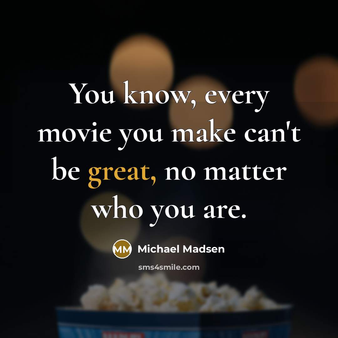 “You know, every movie you make can't be great, no…” quote by Michael Madsen