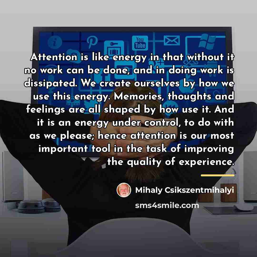 “Attention is like energy in that without it no work…” quote by Mihaly Csikszentmihalyi