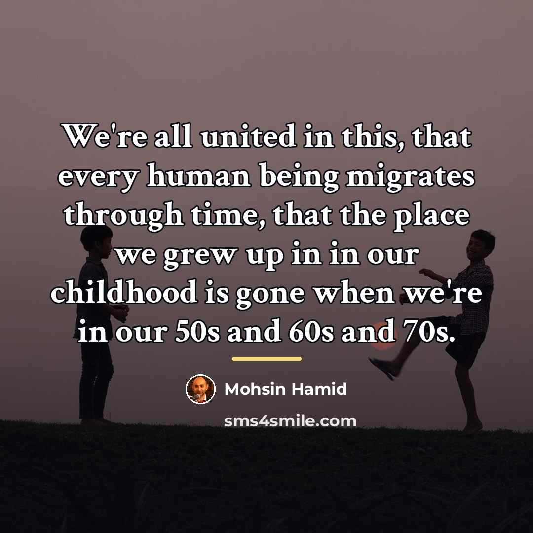 “We're all united in this, that every human being migrates…” quote by Mohsin Hamid