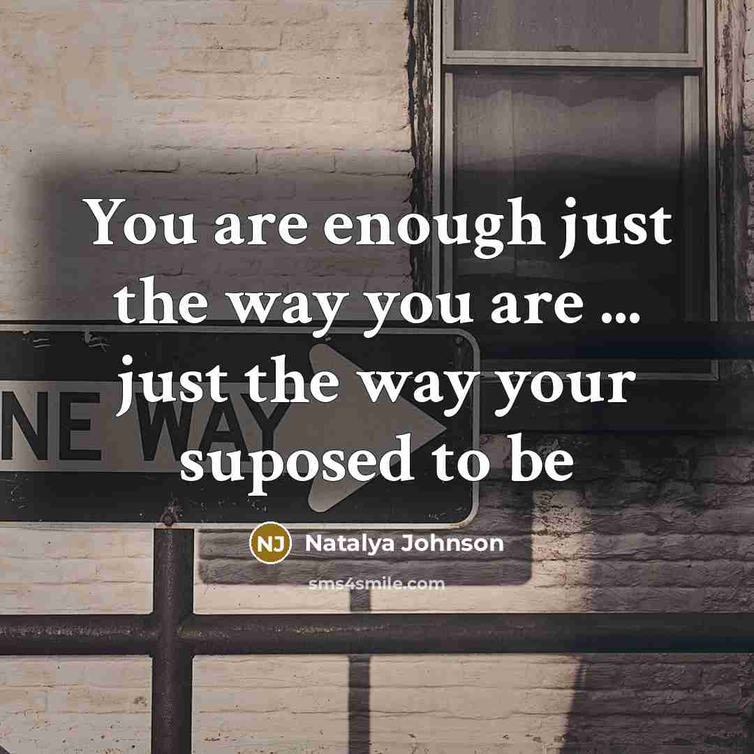“You are enough just the way you are ... just the way your suposed to be” quote by Natalya Johnson