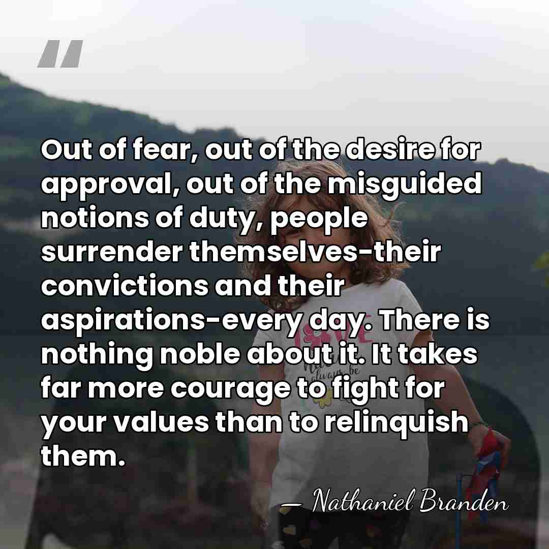 Out of fear, out of the desire for approval, out of the&hellip; - Nathaniel Branden