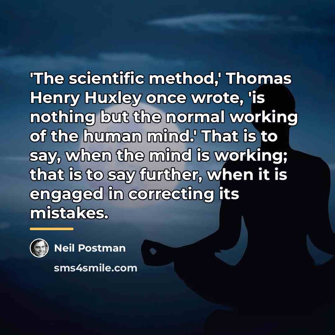 “'The scientific method,' Thomas Henry Huxley once wrote, 'is nothing…” quote by Neil Postman